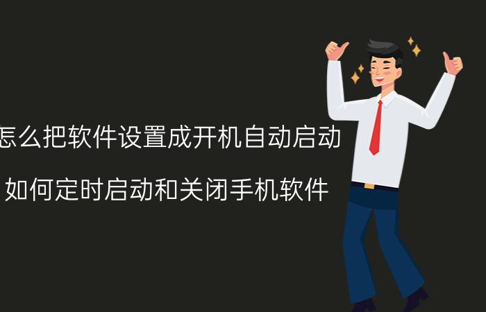 怎么把软件设置成开机自动启动 如何定时启动和关闭手机软件？